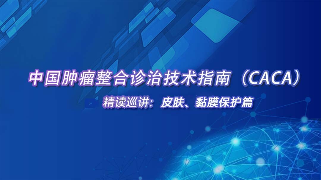 中国肿瘤整合诊治技术指南（CACA）精读巡讲：皮肤、黏膜保护篇
