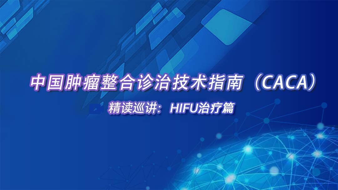 中国肿瘤整合诊治技术指南（CACA）精读巡讲：HIFU治疗篇