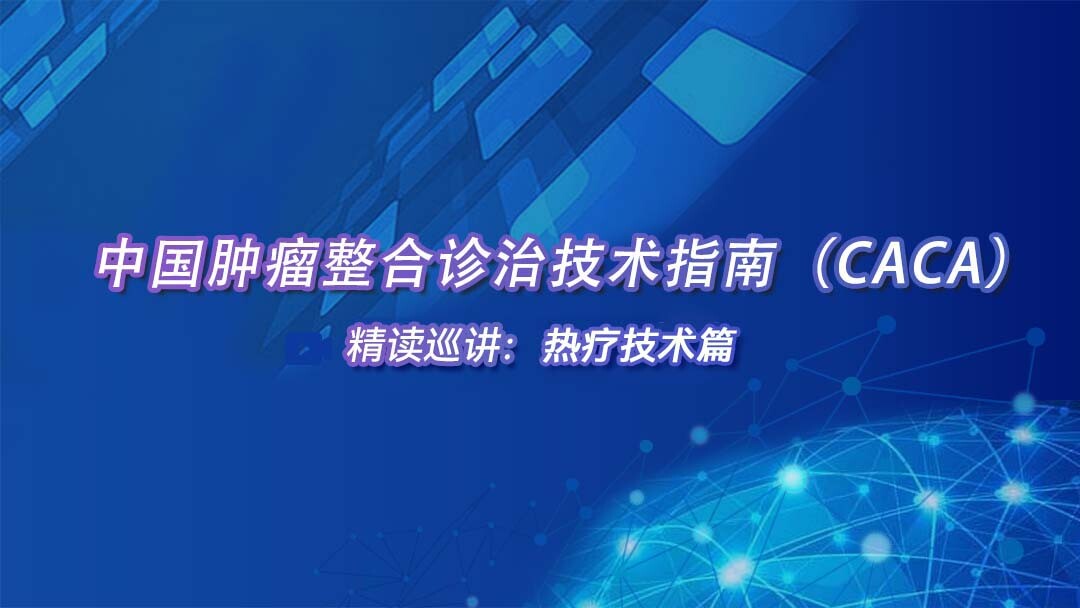 中国肿瘤整合诊治技术指南（CACA）精读巡讲：热疗技术篇