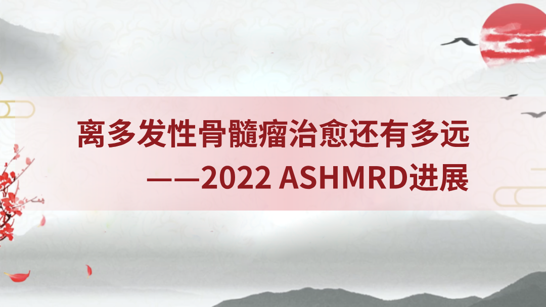离多发性骨髓瘤治愈还有多远-2022 ASHMRD进展
