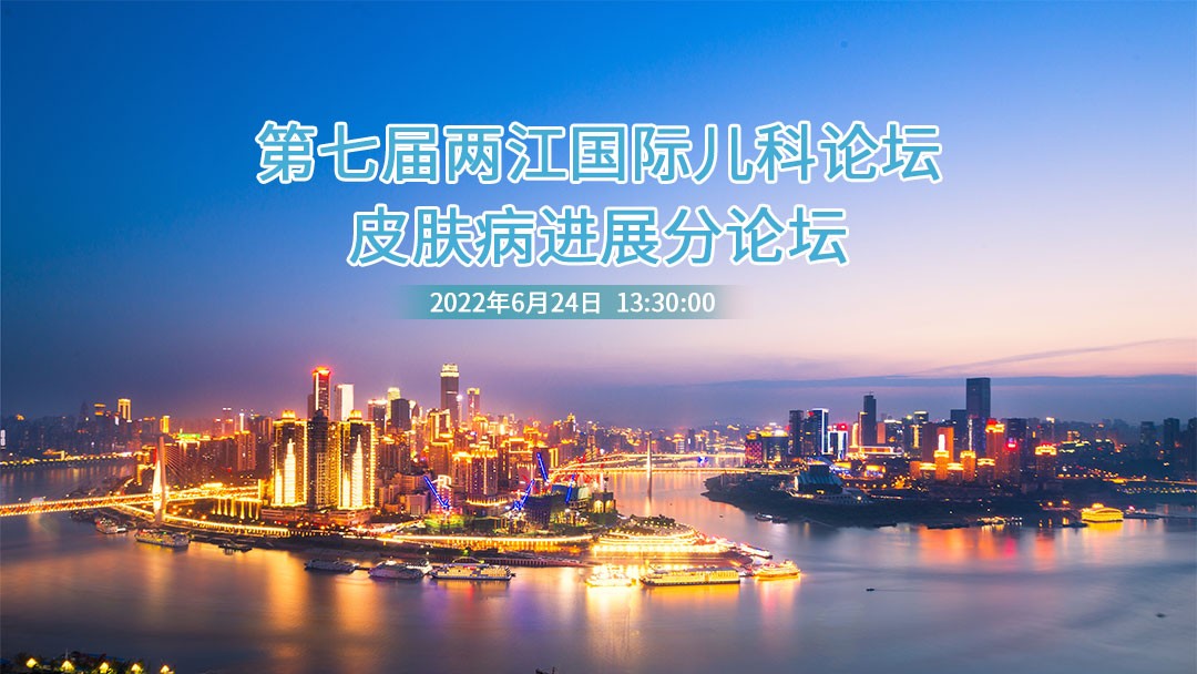 2022第七届两江国际儿科论坛皮肤病进展分论坛