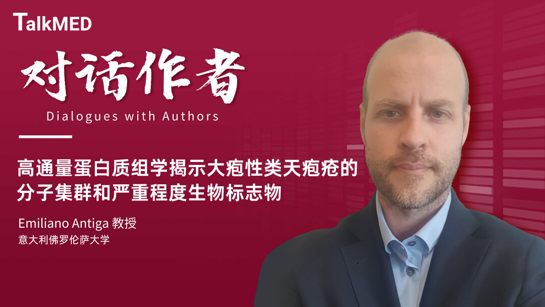 对话作者 | 高通量蛋白质组学揭示大疱性类天疱疮的分子集群和严重程度生物标志物