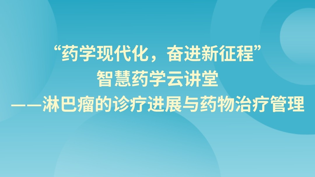 “药学现代化，奋进新征程”智慧药学云讲堂——淋巴瘤的诊疗进展与药物治疗管理