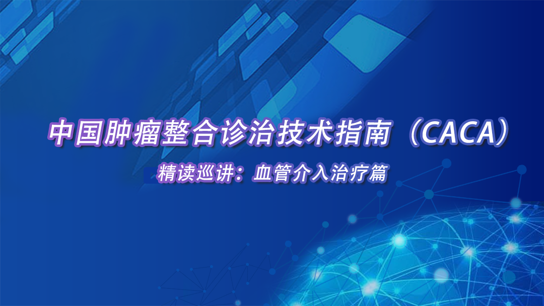 中国肿瘤整合诊治技术指南（CACA）精读巡讲：血管介入治疗篇