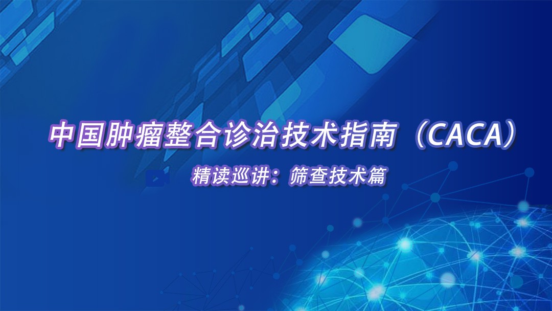 中国肿瘤整合诊治技术指南（CACA）精读巡讲：筛查技术篇