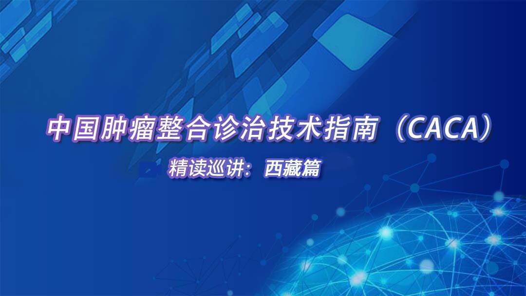 中国肿瘤整合诊治技术指南（CACA）精读巡讲：西藏篇