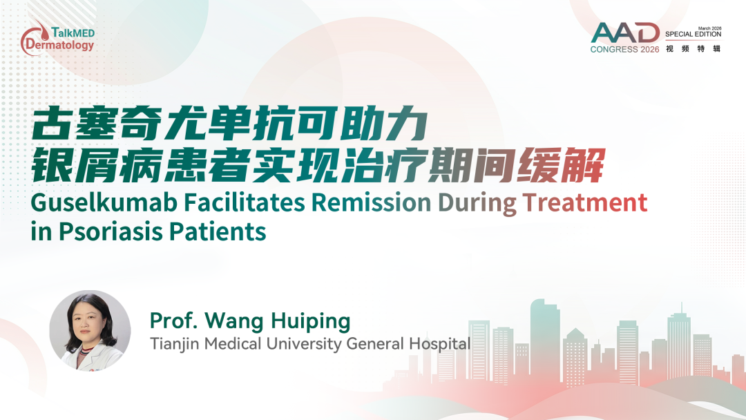 AAD 2026视频特辑｜古塞奇尤单抗可助力银屑病患者实现治疗期间缓解