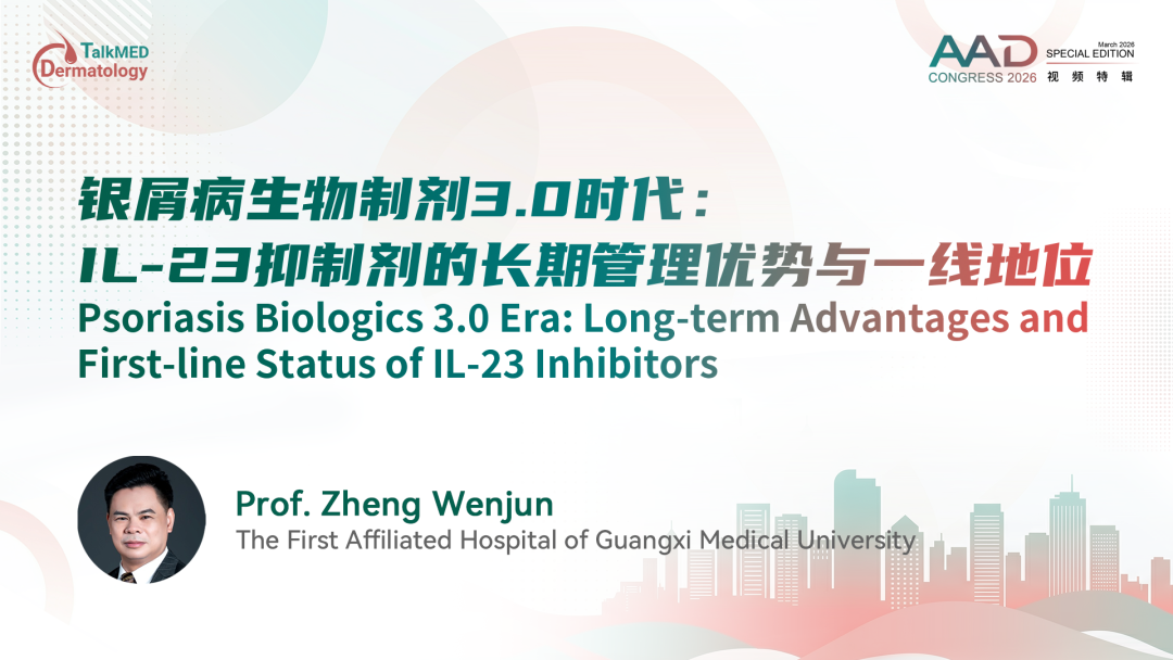 AAD 2026视频特辑｜银屑病生物制剂3.0时代：IL-23抑制剂的长期管理优势与一线地位