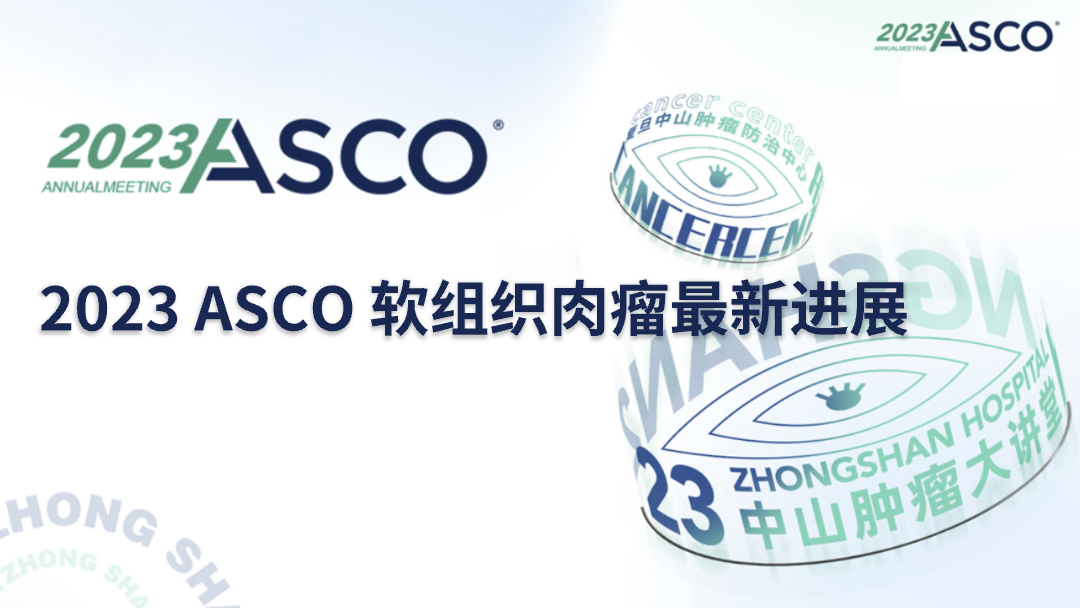 2023ASCO复旦中山说——2023 ASCO 软组织肉瘤最新进展