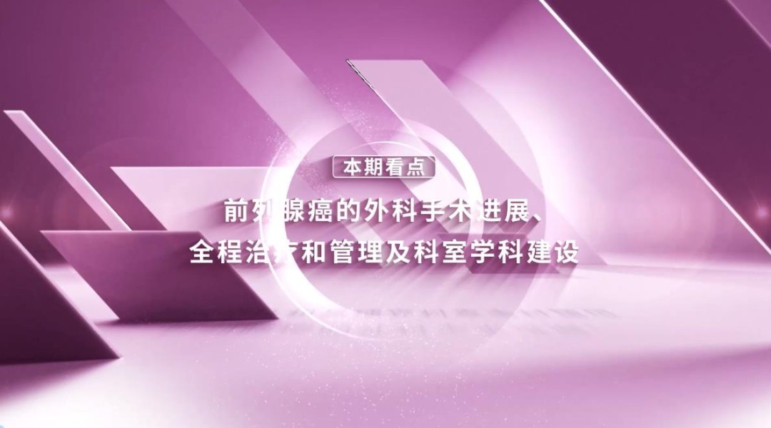 精彩预告：前列腺癌的外科手术进展、全程治疗和管理及科室学科建设