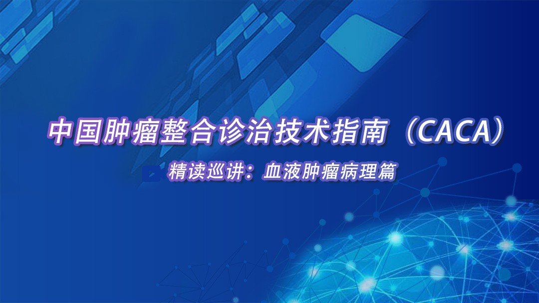 中国肿瘤整合诊治技术指南（CACA）精读巡讲：血液肿瘤病理篇