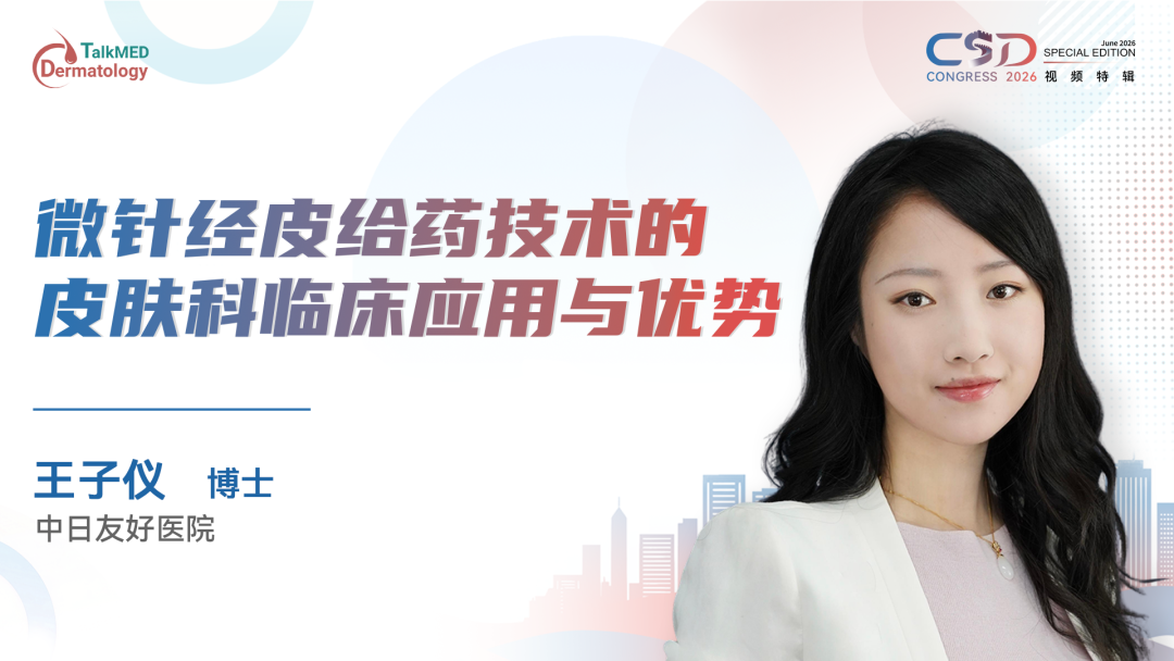 CSD 2026视频特辑｜微针经皮给药技术的皮肤科临床应用与优势