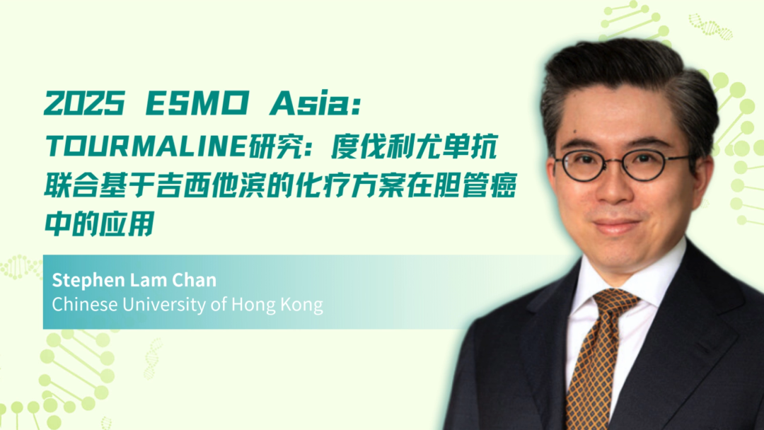 2025 ESMO Asia丨TOURMALINE研究：度伐利尤单抗联合基于吉西他滨的化疗方案在胆管癌中的应用