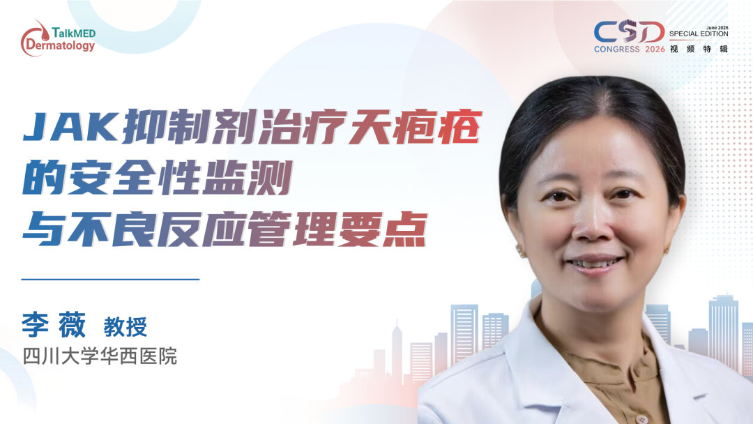 CSD 2026视频特辑｜JAK 抑制剂治疗天疱疮的安全性监测与不良反应管理要点