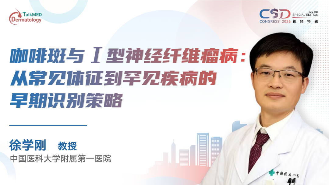 CSD 2026 视频特辑｜咖啡斑与Ⅰ型神经纤维瘤病：从常见体征到罕见疾病的早期识别策略