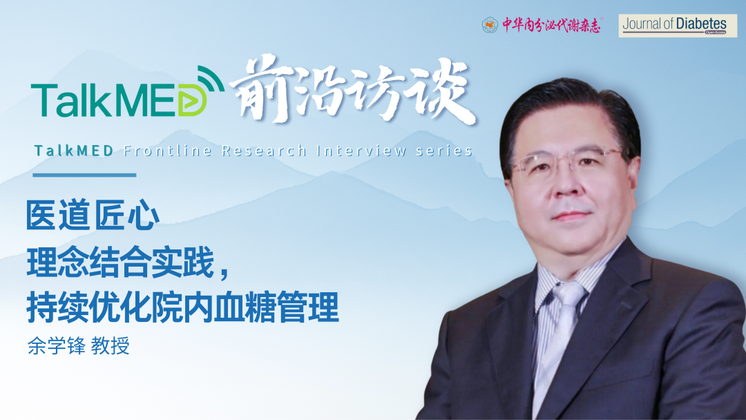医道匠心｜余学锋教授：理念结合实践，持续优化院内血糖管理