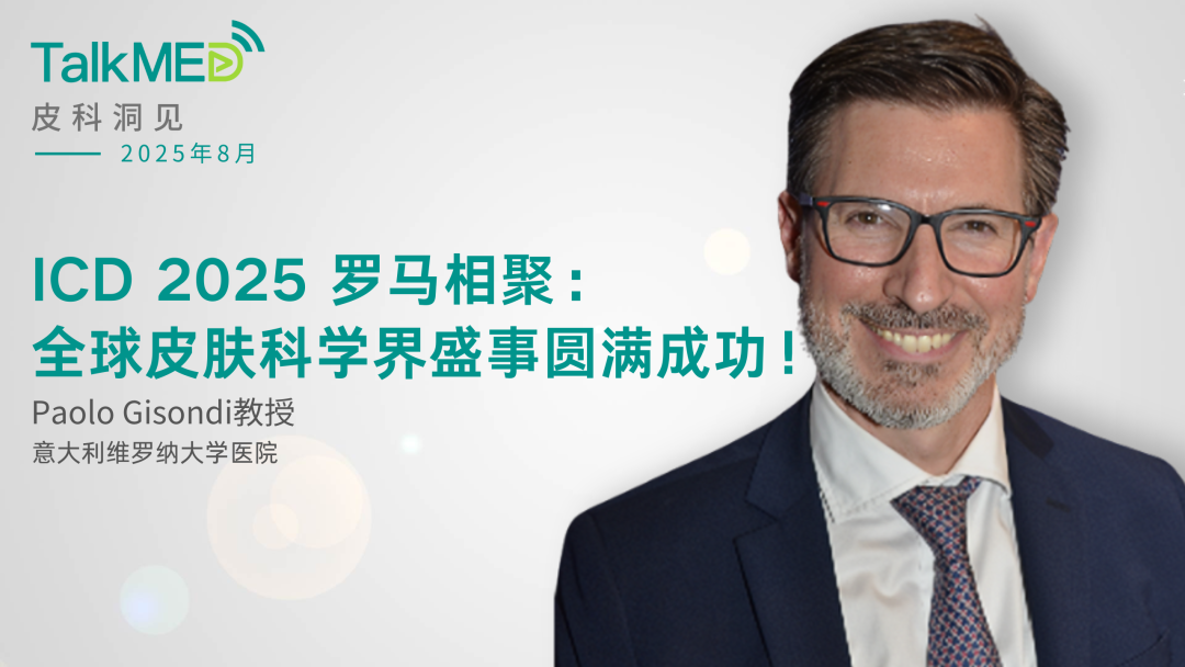 【皮科洞见】Paolo Gisondi 教授谈 ICD 2025 罗马相聚：全球皮肤科学界盛事圆满成功！