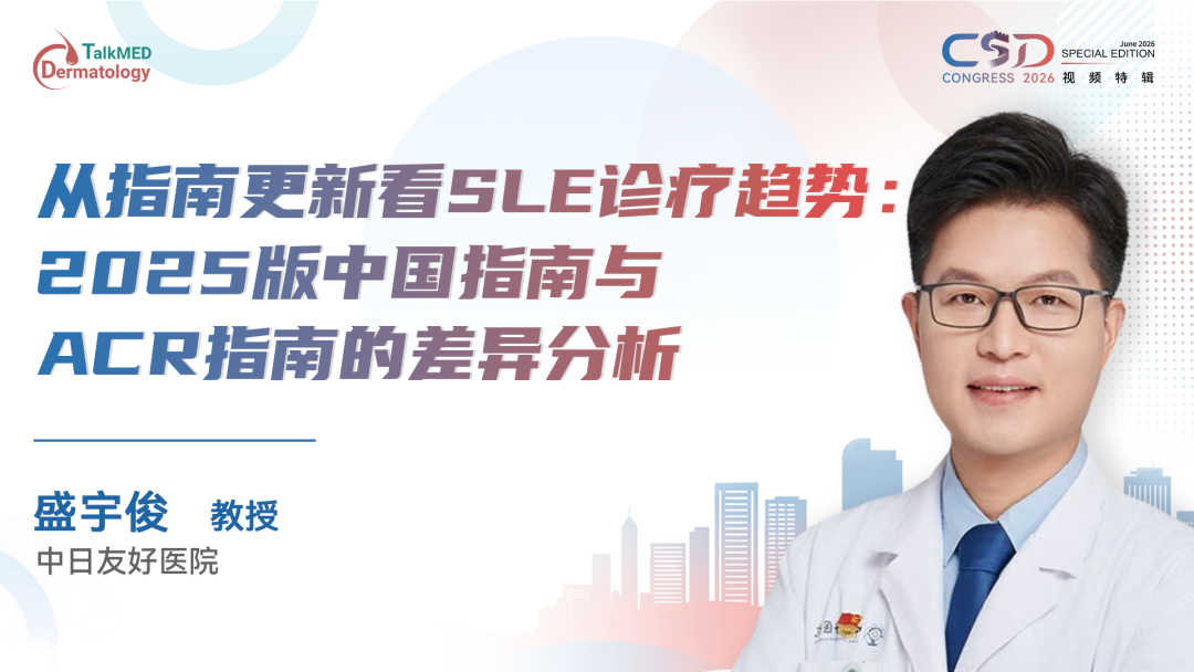 CSD 2026视频特辑｜从指南更新看SLE诊疗趋势：2025版中国指南与ACR指南的差异分析