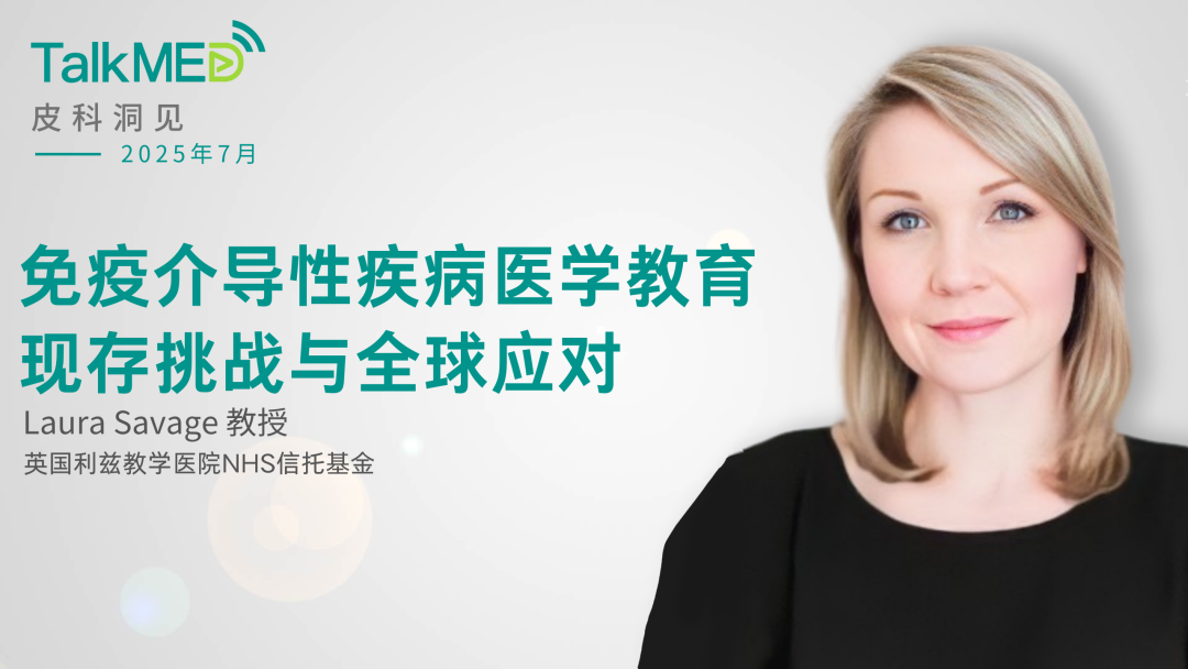 【皮科洞见】Laura Savage 教授谈免疫介导性疾病医学教育现存挑战与全球应对