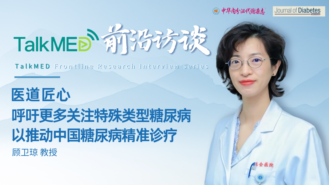 医道匠心｜顾卫琼教授：呼吁更多关注特殊类型糖尿病以推动中国糖尿病精准诊疗