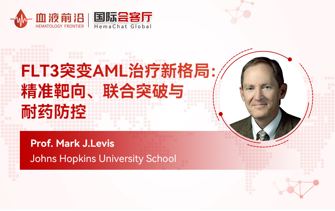 国际会客厅 | Prof. Mark J.Levis: FLT3突变AML治疗新格局:精准靶向、联合突破与耐药防控