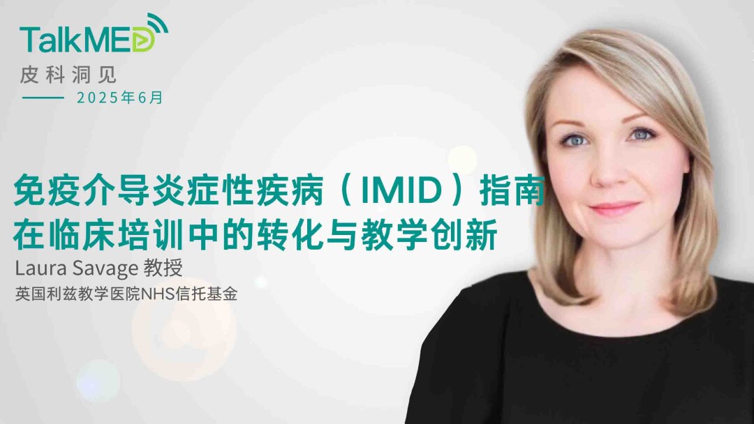 【皮科洞见】Laura Savage 教授：免疫介导炎症性疾病（IMID）指南在临床培训中的转化与教学创新