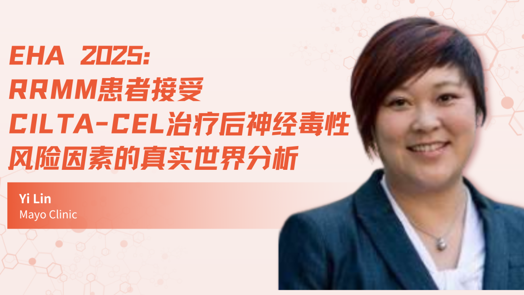 EHA 2025 | RRMM患者接受cilta-cel治疗后神经毒性风险因素的真实世界分析