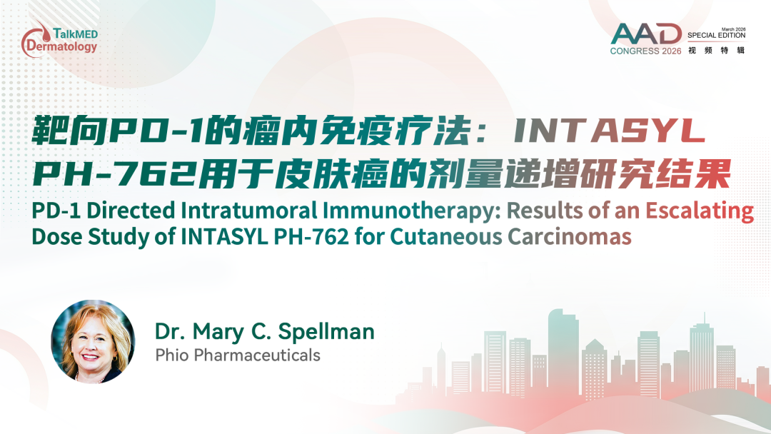 AAD 2026视频特辑 | 靶向PD-1的瘤内免疫疗法：INTASYL PH-762用于皮肤癌的剂量递增研究结果