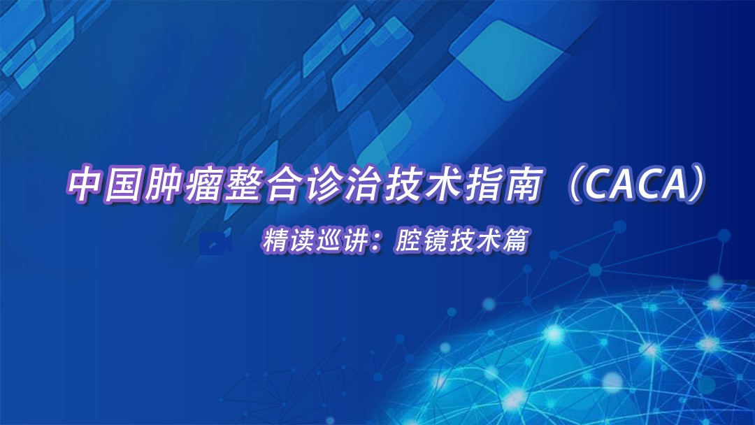 中国肿瘤整合诊治技术指南（CACA）精读巡讲：腔镜技术篇