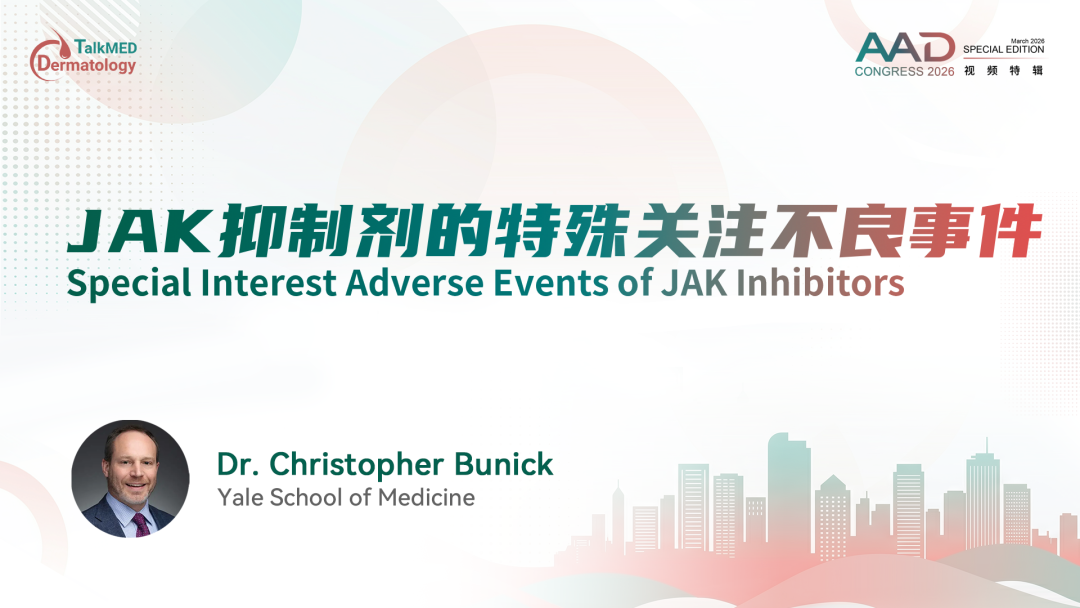 AAD 2026视频特辑｜JAK抑制剂的特殊关注不良事件