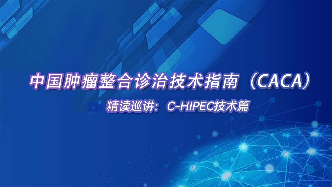 中国肿瘤整合诊治技术指南（CACA）精读巡讲： C-HIPEC技术篇