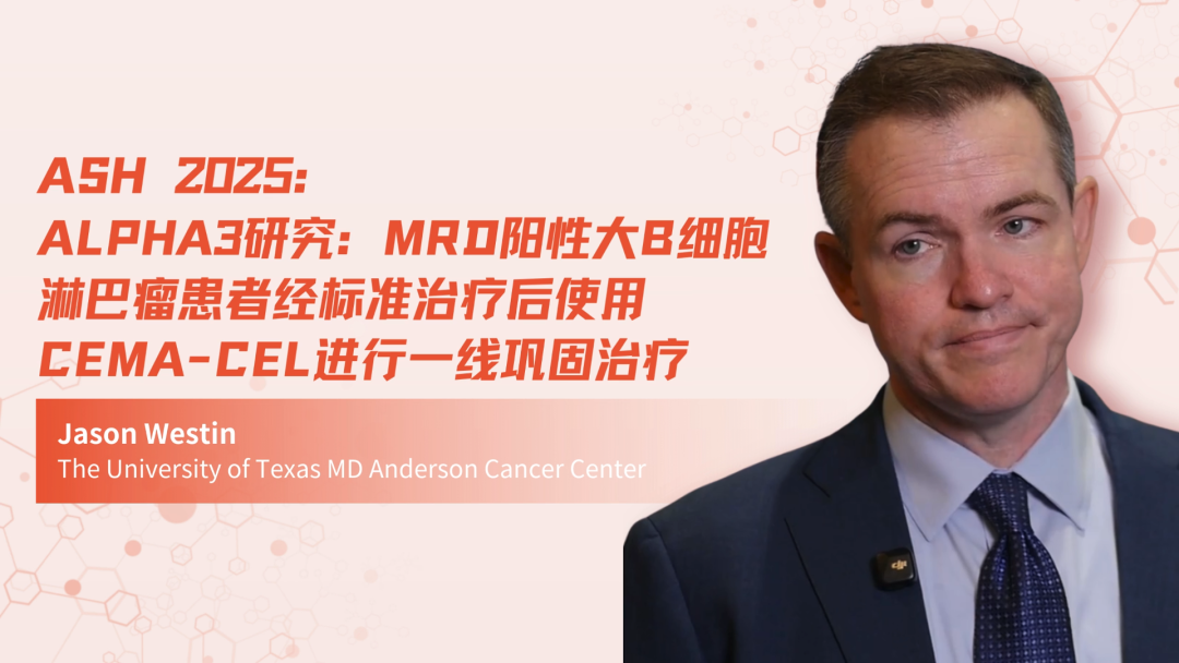 ASH 2025｜ALPHA3研究：MRD阳性大B细胞淋巴瘤患者经标准治疗后使用cema-cel进行一线巩固治疗