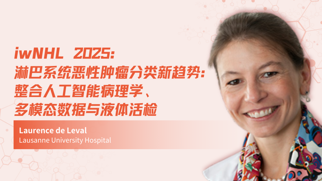 iwNHL 2025 | 淋巴系统恶性肿瘤分类新趋势：整合人工智能病理学、多模态数据与液体活检