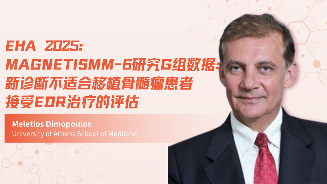 EHA 2025 | MagnetisMM-6研究G组数据：新诊断不适合移植骨髓瘤患者接受EDR治疗的评估