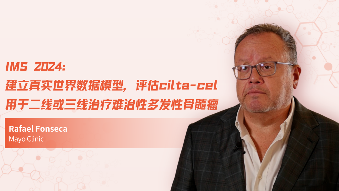 IMS 2024 | 建立真实世界数据模型，评估cilta-cel用于二线或三线治疗难治性多发性骨髓瘤