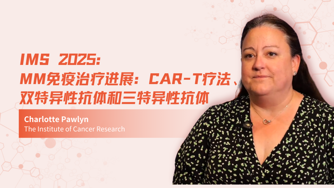 IMS 2025 | MM免疫治疗进展：CAR-T 疗法、双特异性抗体和三特异性抗体
