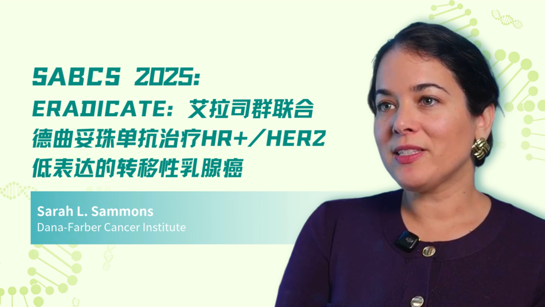 SABCS 2025 | ERADICATE：艾拉司群联合德曲妥珠单抗治疗HR+/HER2低表达的转移性乳腺癌