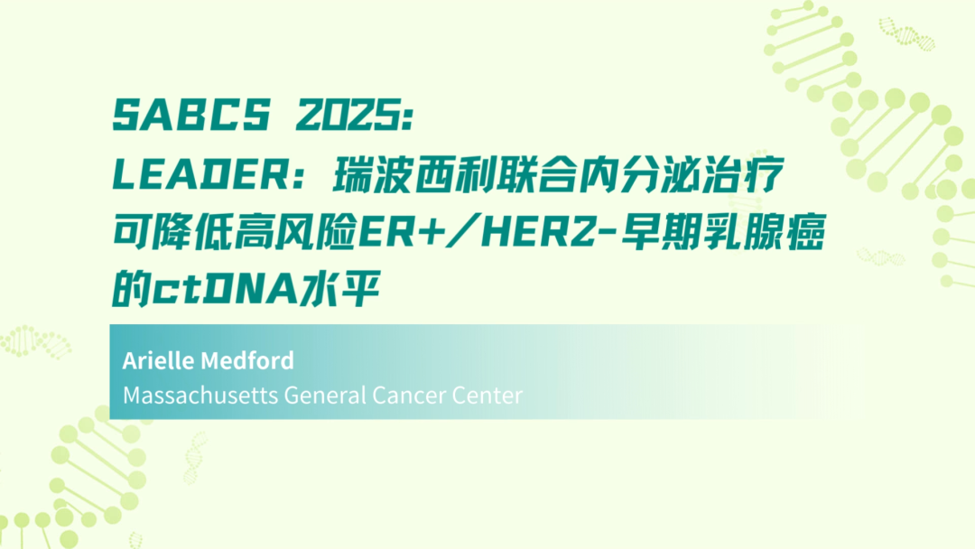 SABCS 2025 | LEADER：瑞波西利联合内分泌治疗可降低高风险ER+/HER2-早期乳腺癌的ctDNA水平
