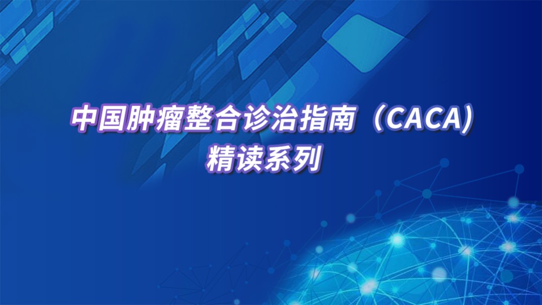 中国肿瘤整合诊治指南（CACA）精读系列