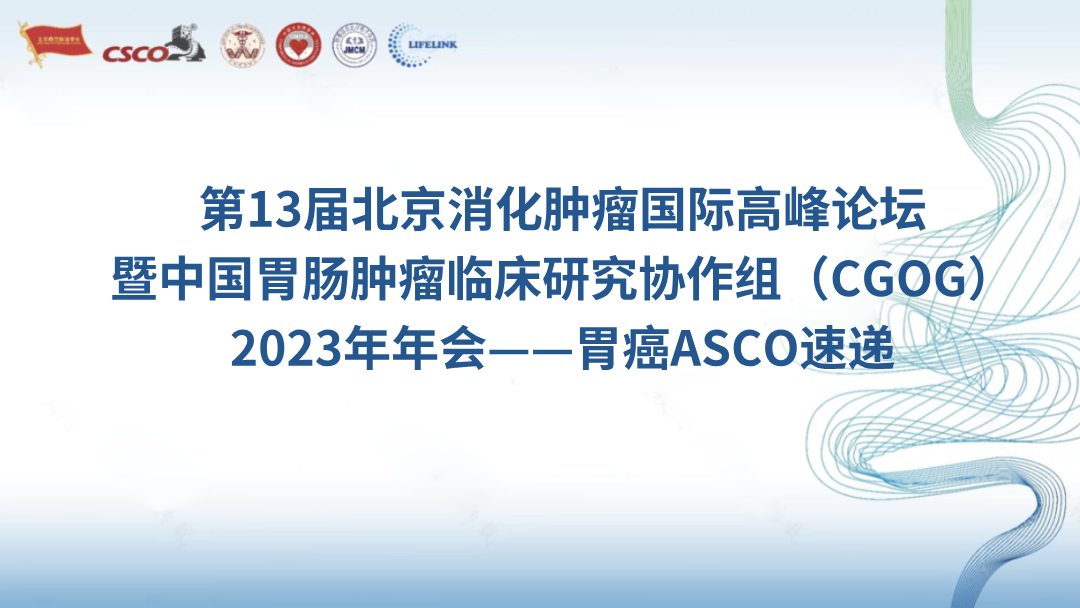 第13届北京消化肿瘤国际高峰论坛暨中国胃肠肿瘤临床研究协作组（CGOG）2023年年会——胃癌ASCO速递