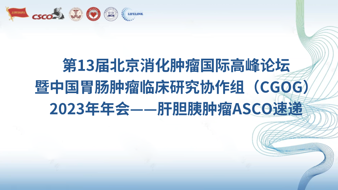 第13届北京消化肿瘤国际高峰论坛暨中国胃肠肿瘤临床研究协作组（CGOG）2023年年会——肝胆胰肿瘤ASCO速递