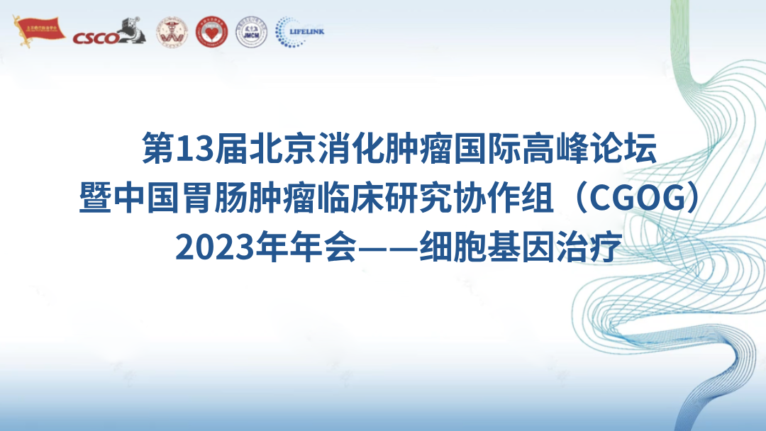 第13届北京消化肿瘤国际高峰论坛暨中国胃肠肿瘤临床研究协作组（CGOG）2023年年会——细胞基因治疗