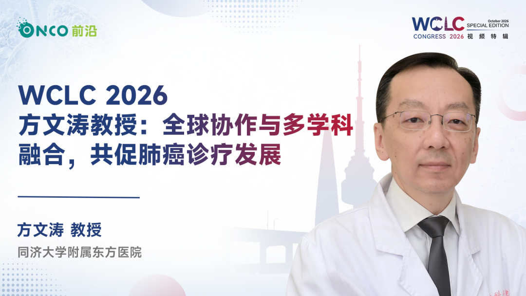 WCLC 2026视频特辑｜方文涛教授：全球协作与多学科融合，共促肺癌诊疗发展