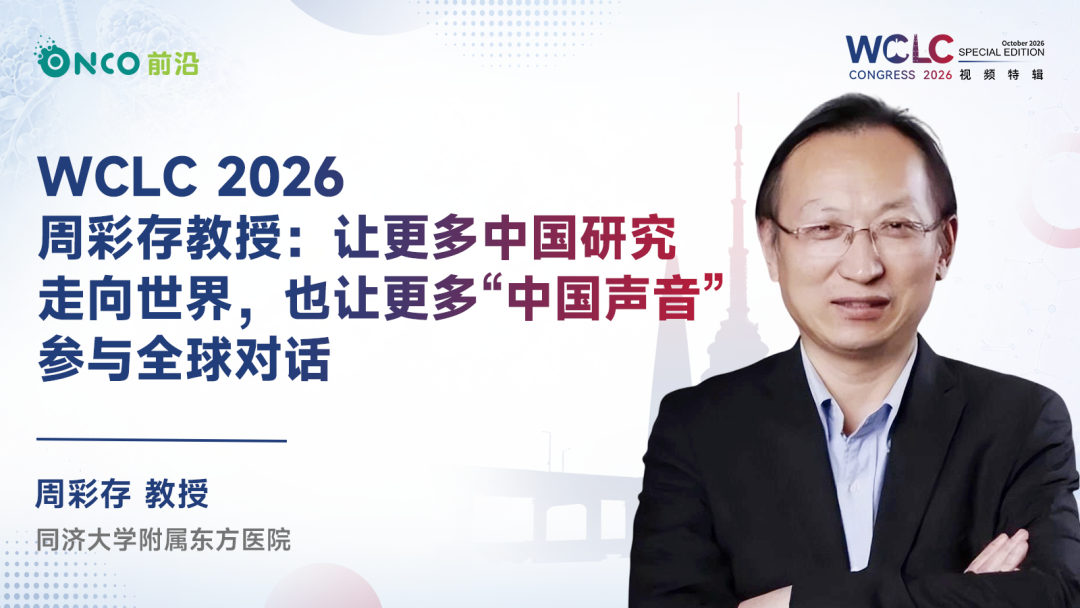 WCLC 2026视频特辑｜周彩存教授：让更多中国研究走向世界，也让更多“中国声音”参与全球对话