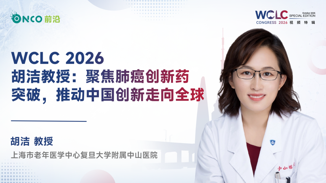 WCLC 2026视频特辑｜胡洁教授：聚焦肺癌创新药突破，推动中国创新走向全球