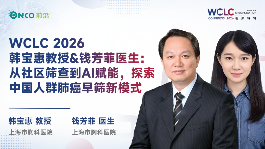 WCLC 2026视频特辑丨韩宝惠教授&钱芳菲医生：从社区筛查到AI赋能，探索中国人群肺癌早筛新模式