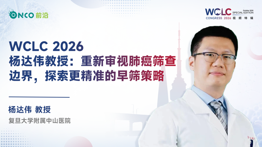 WCLC 2026视频特辑｜杨达伟教授：重新审视肺癌筛查边界，探索更精准的早筛策略