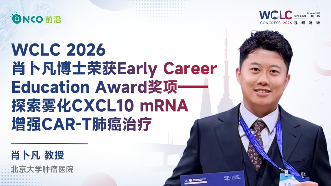 WCLC 2026视频特辑丨肖卜凡博士荣获Early Career Education Award奖项——探索雾化CXCL10 mRNA增强CAR-T肺癌治疗