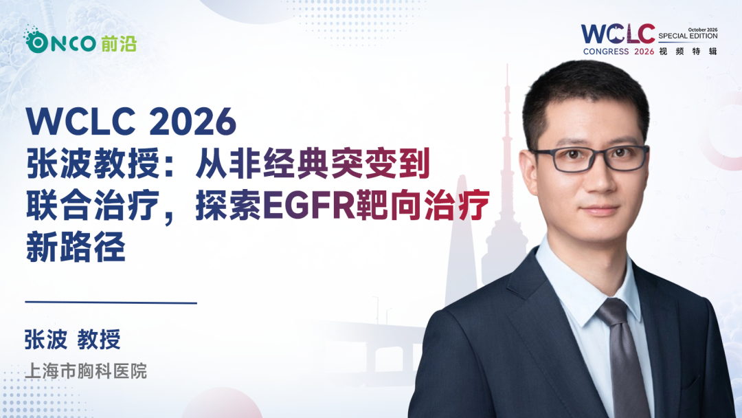 WCLC 2026视频特辑丨张波教授：从非经典突变到联合治疗，探索EGFR靶向治疗新路径