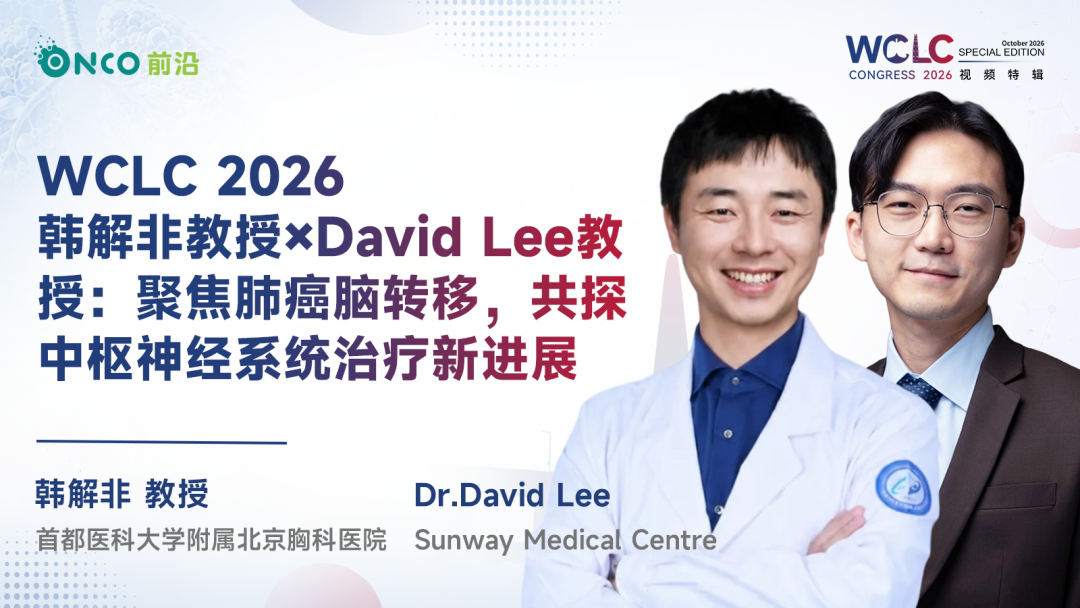 WCLC 2026视频特辑｜韩解非教授×David Lee教授：聚焦肺癌脑转移，共探中枢神经系统治疗新进展